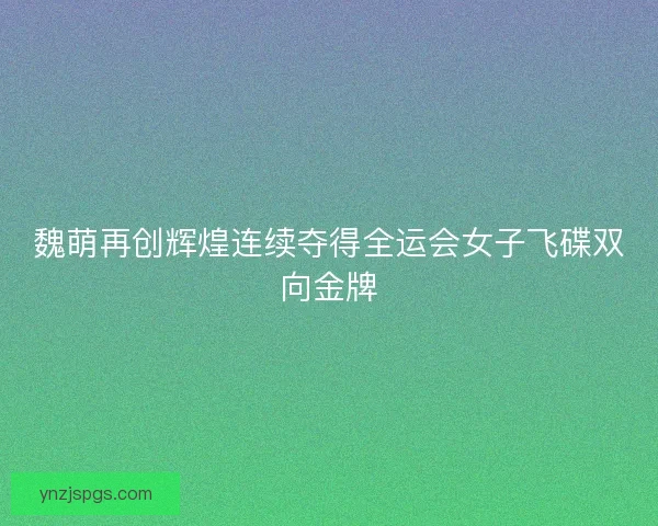 魏萌再创辉煌连续夺得全运会女子飞碟双向金牌
