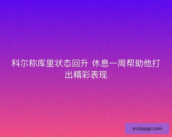 科尔称库里状态回升 休息一周帮助他打出精彩表现