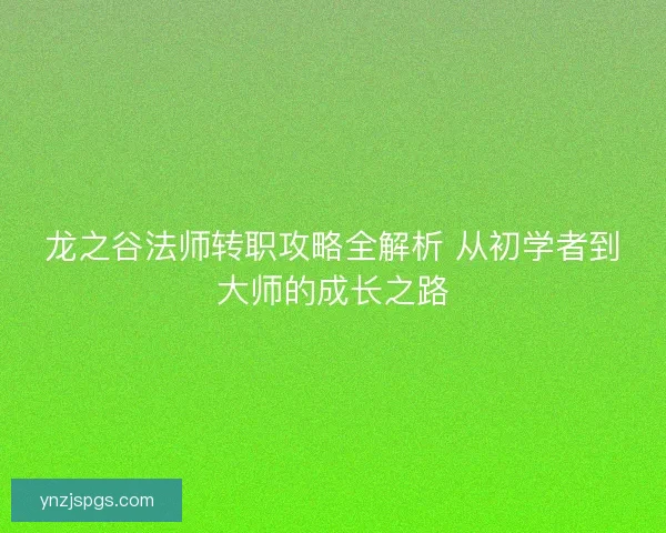 龙之谷法师转职攻略全解析 从初学者到大师的成长之路